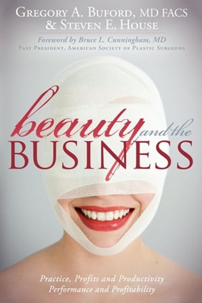 Beauty and the Business, Gregory A. Buford, MD, FACS ; Steven E. House ; Bruce L. Cunningham, MD - Ebook - 9781614480396