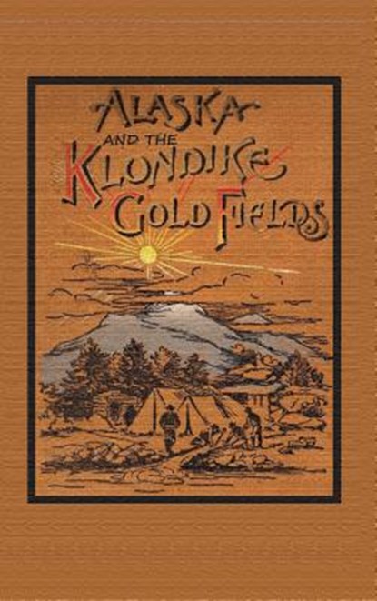 Alaska and the Klondike Goldfields, A C Harris - Gebonden - 9781614740445