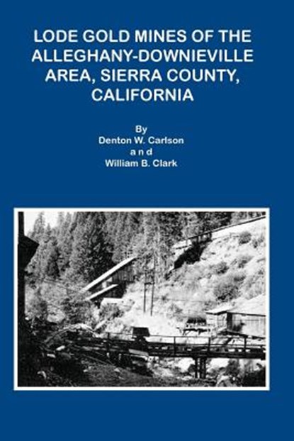 Lode Gold Mines of the Alleghany Downieville Area, Sierra County, California, CARLSON,  Denton W ; Clark, William B - Paperback - 9781614740919