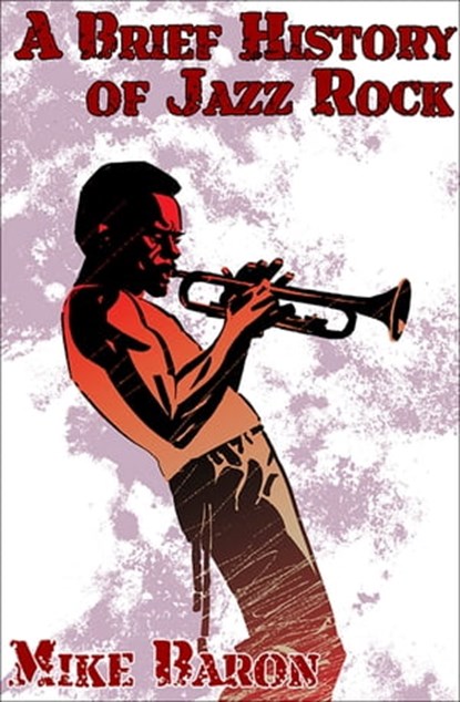 A Brief History of Jazz Rock, Mike Baron - Ebook - 9781614751472