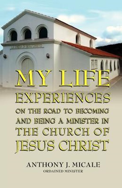 My Life Experiences on the Road to Becoming and Being a Minister in the Church of Jesus Christ, Ordained Minister Anthony J Micale - Paperback - 9781614931560