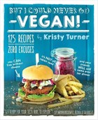 But I Could Never Go Vegan: 125 Recipes that Prove You Can Live Without | Kristy Turner | 