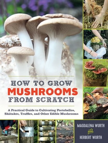 How to Grow Mushrooms from Scratch, Magdalena Wurth ; Herbert Wurth - Ebook - 9781615195107