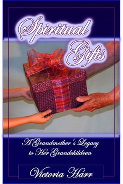 Spiritual Gifts, A Grandmother's Legacy to Her Grandchildren, Victoria Harr - Ebook - 9781615290536