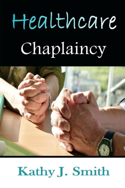 Healthcare Chaplaincy, Kathy J Smith - Paperback - 9781615291915