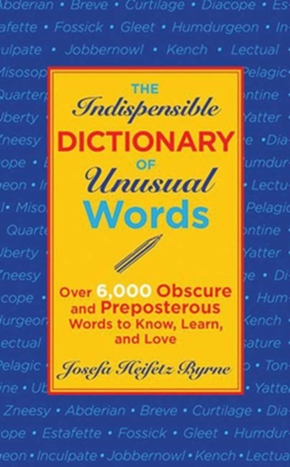 The Indispensable Dictionary of Unusual Words: Over 6,000 Obscure and Preposterous Words to Know, Learn, and Love, Josefa Heifetz Byrne - Paperback - 9781616086503