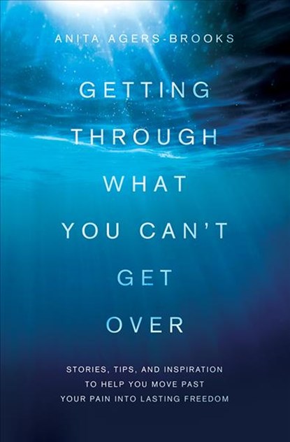 Getting Through What You Can't Get Over: Stories, Tips, and Inspiration to Help You Move Past Your Pain Into Lasting Freedom, Anita Agers-Brooks - Paperback - 9781616264185