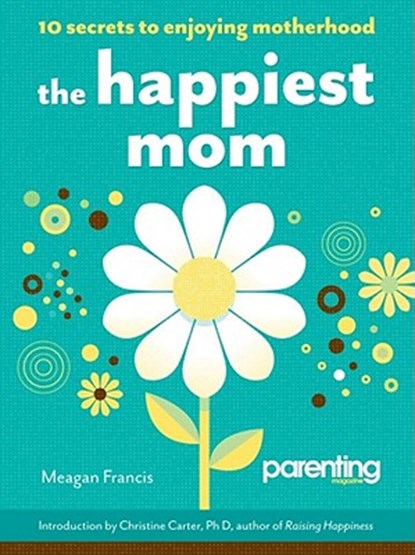 The Happiest Mom: 10 Secrets to Enjoying Motherhood, Meagan Francis - Paperback - 9781616280604