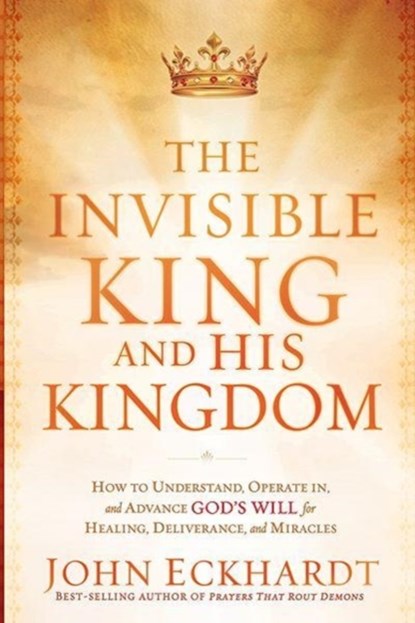 The Invisible King And His Kingdom, John Eckhardt - Paperback - 9781616382797