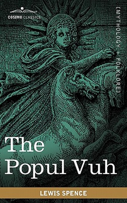 The Popul Vuh: The Mythic and Heroic Sagas of the Kiches of Central America, Lewis Spence - Paperback - 9781616404321