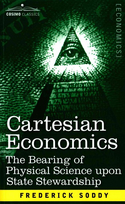 Cartesian Economics: The Bearing of Physical Science Upon State Stewardship, Frederick Soddy - Paperback - 9781616407391