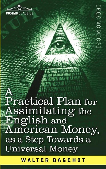 A Practical Plan for Assimilating the English and American Money, as a Step Towards a Universal Money, Walter Bagehot - Paperback - 9781616407421