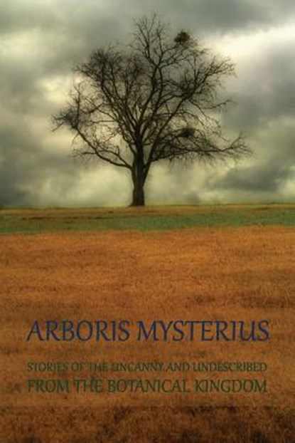 Arboris Mysterius: Stories of the Uncanny and Undescribed from the Botanical Kingdom, Chad Arment - Paperback - 9781616462468