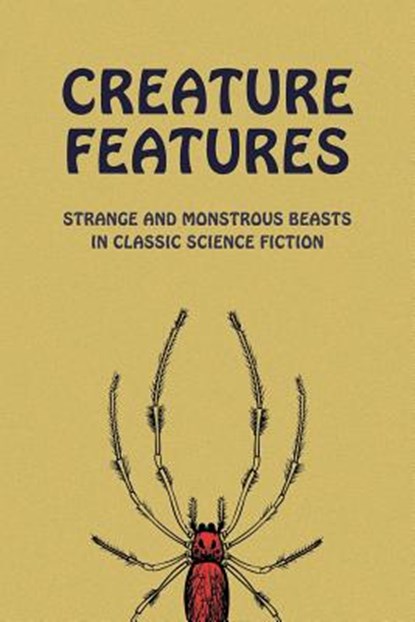 Creature Features: Strange and Monstrous Beasts in Classic Science Fiction, Chad Arment - Paperback - 9781616464370