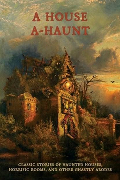 A House A-Haunt: Classic Stories of Haunted Houses, Horrific Rooms, and Other Ghastly Abodes, Chad Arment - Paperback - 9781616464820