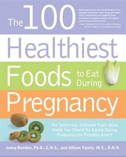 The 100 Healthiest Foods to Eat During Pregnancy, Jonny Bowden ; Allison Tannis - Ebook - 9781616734572