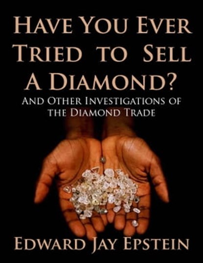 Have You Ever Tried to Sell a Diamond? And Other Investigations of the Diamond Trade, Edward Jay Epstein - Ebook - 9781617040672