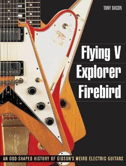 Flying V, Explorer, Firebird, Tony Bacon - Paperback - 9781617130083