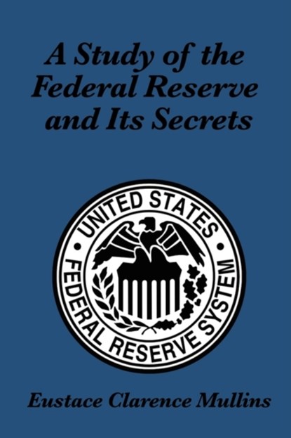 A Study of the Federal Reserve and Its Secrets, Eustace Clarence Mullins - Paperback - 9781617200731