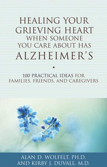 Healing Your Grieving Heart When Someone You Care About Has Alzheimer's, Alan D Wolfelt ; Kirby J. Duvall - Paperback - 9781617221484