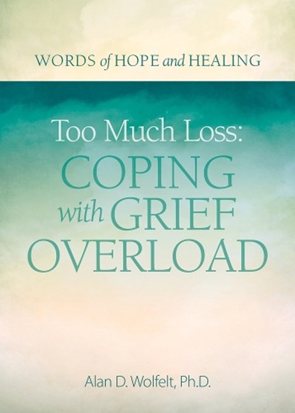 Too Much Loss: Coping with Grief Overload, Alan Wolfelt - Paperback - 9781617222870