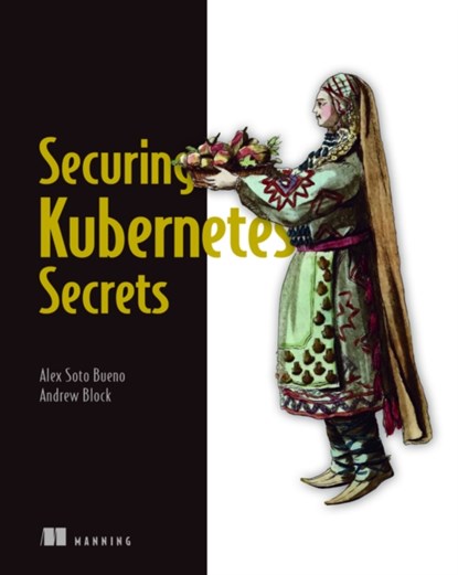 Securing Kubernetes Secrets, Alex Bueno ; Andrew Block - Paperback - 9781617298912