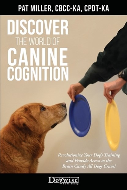 Discover The World Of Canine Cognition: Revolutionize Your Dog's Training and Provide Access to the Brain Candy All Dogs Crave!, Pat Miller - Paperback - 9781617812996