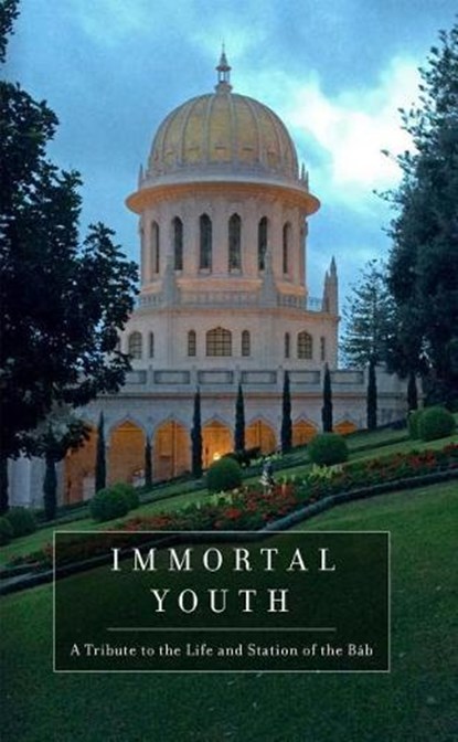 Immortal Youth: A Tribute to the Life and Station of the Bab, NONE,  Baha'u'llah - Paperback - 9781618511492