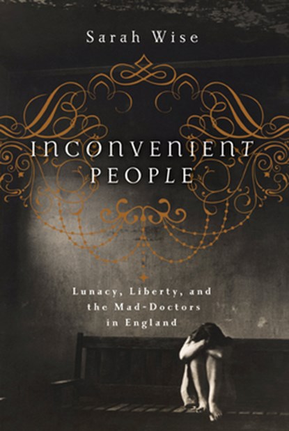 Inconvenient People: Lunacy, Liberty, and the Mad-Doctors in England, Sarah Wise - Paperback - 9781619023222
