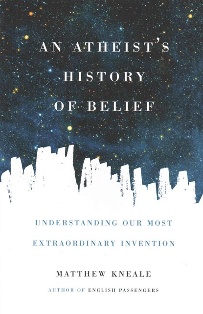 An Atheist's History of Belief: Understanding Our Most Extraordinary Invention, Matthew Kneale - Paperback - 9781619024694