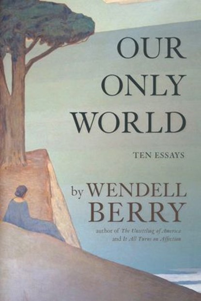 Our Only World, Wendell Berry - Ebook - 9781619025226