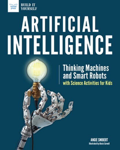 Artificial Intelligence: Thinking Machines and Smart Robots with Science Activities for Kids, Angie Smibert - Paperback - 9781619306752