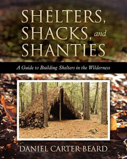 Shelters, Shacks, and Shanties: A Guide to Building Shelters in the Wilderness, Daniel Carter Beard - Paperback - 9781619492400