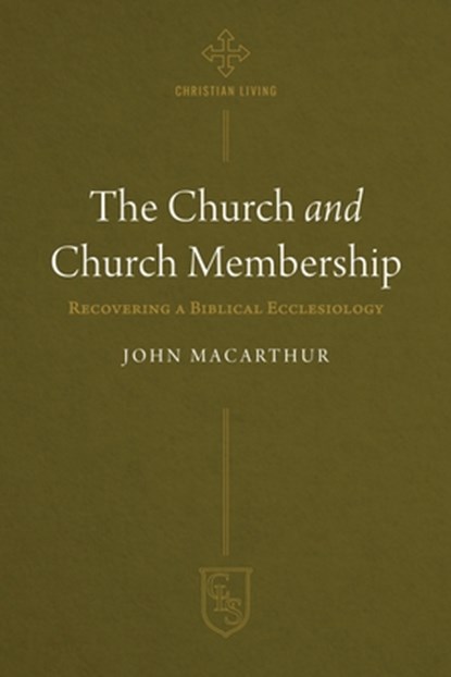 The Church and Church Membership: Recovering a Biblical Ecclesiology, John MacArthur - Paperback - 9781619583900