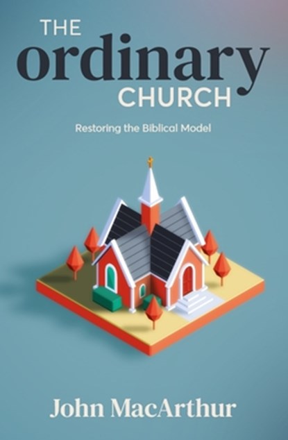The Ordinary Church: Restoring the Biblical Model, John MacArthur - Paperback - 9781619583931