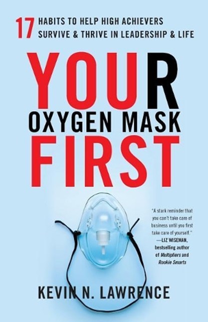Your Oxygen Mask First: 17 Habits to Help High Achievers Survive & Thrive in Leadership & Life, Kevin N. Lawrence - Paperback - 9781619617834