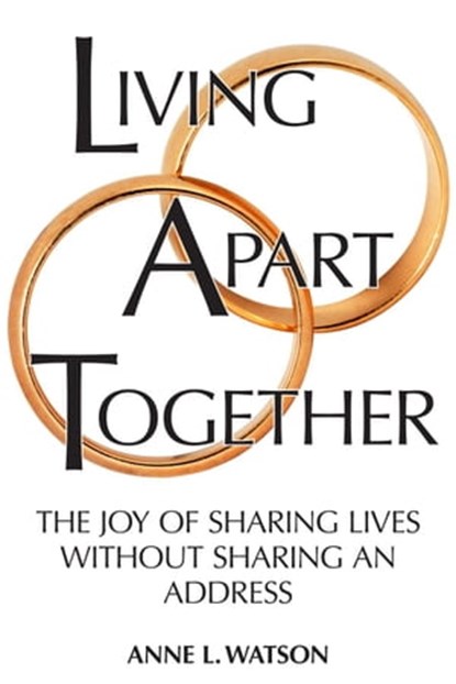 Living Apart Together: A Unique Path to Marital Happiness, or The Joy of Sharing Lives Without Sharing an Address, Anne L. Watson - Ebook - 9781620352090