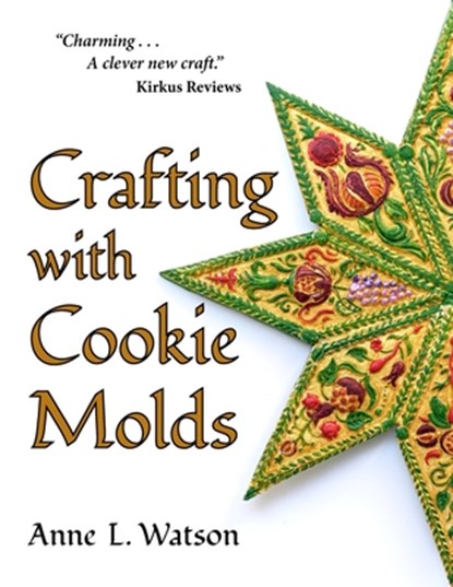 Crafting with Cookie Molds: Polymer Clay Mixed Media Projects to Beautify Your Home, Give as Gifts, and Celebrate the Holidays, Anne L. Watson - Paperback - 9781620356272
