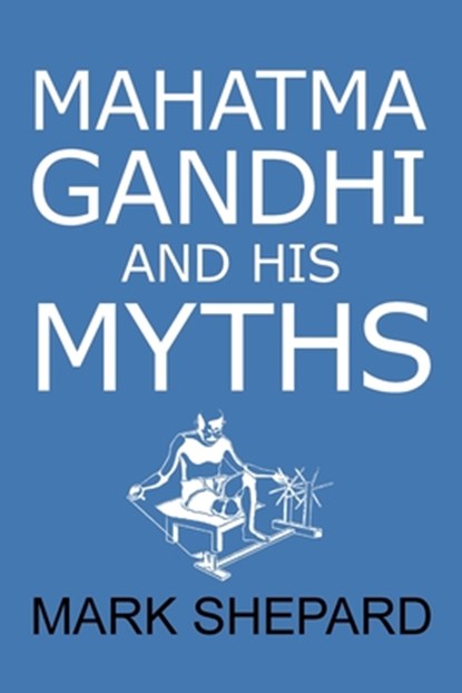 Mahatma Gandhi and His Myths, Mark Shepard - Paperback - 9781620359099
