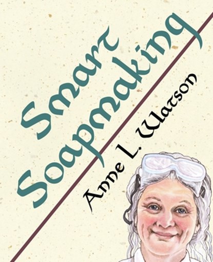 Smart Soapmaking: The Simple Guide to Making Soap Quickly, Safely, and Reliably, or How to Make Soap That's Perfect for You, Your Family, or Friends, Anne L. Watson - Paperback - 9781620359105
