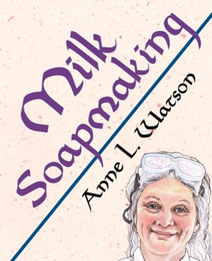 Milk Soapmaking: The Smart Guide to Making Milk Soap From Cow Milk, Goat Milk, Buttermilk, Cream, Coconut Milk, or Any Other Animal or Plant Milk, Anne L. Watson - Paperback - 9781620359112
