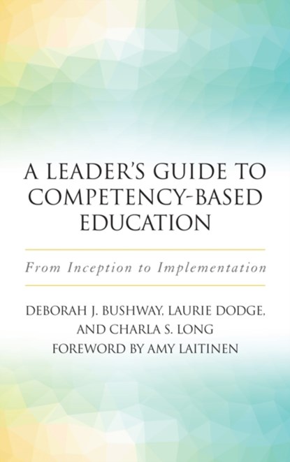 A Leader's Guide to Competency-Based Education, Laurie Dodge ; Deborah J. Bushway ; Charla S. Long - Paperback - 9781620365939