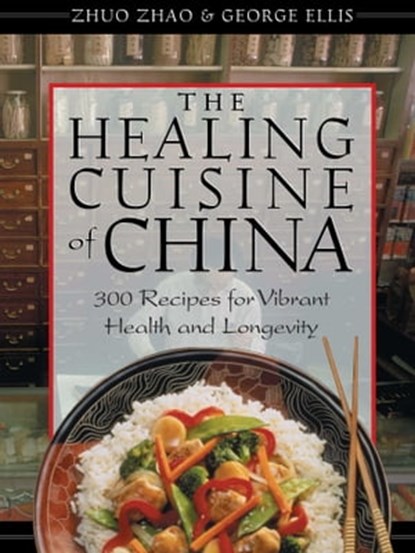 The Healing Cuisine of China, Zhuo Zhao ; George Ellis - Ebook - 9781620550250