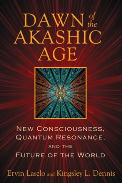 Dawn of the Akashic Age, Ervin Laszlo ; Kingsley L. Dennis - Ebook - 9781620551523