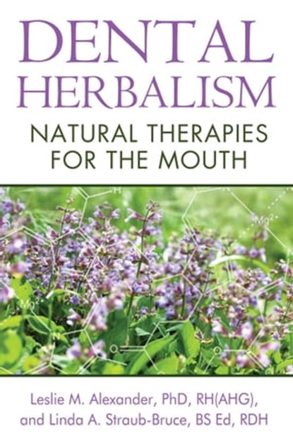 Dental Herbalism, Leslie M. Alexander, Ph.D., RH(AHG) ; Linda A. Straub-Bruce, BS Ed, RDH - Ebook - 9781620554135