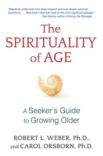 The Spirituality of Age, Robert L. Weber, Ph.D. ; Carol Orsborn, Ph.D. - Ebook - 9781620555132