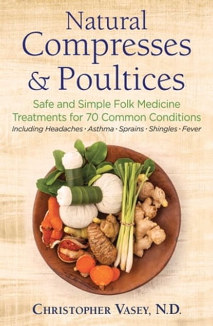 Natural Compresses and Poultices, Christopher Vasey, N.D. - Ebook - 9781620557389