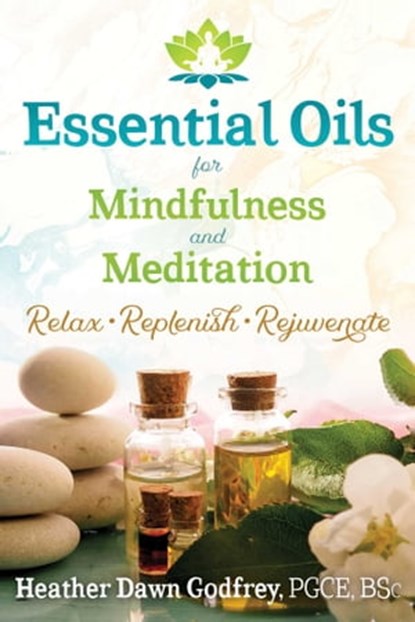 Essential Oils for Mindfulness and Meditation, Heather Dawn Godfrey, PGCE, BSc - Ebook - 9781620557631