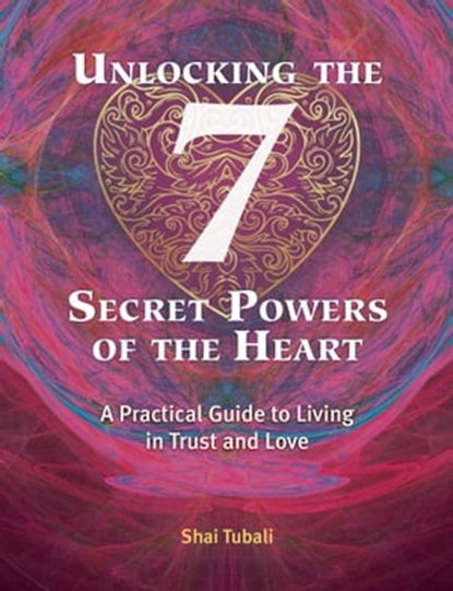 Unlocking the 7 Secret Powers of the Heart, Shai Tubali - Ebook - 9781620558133