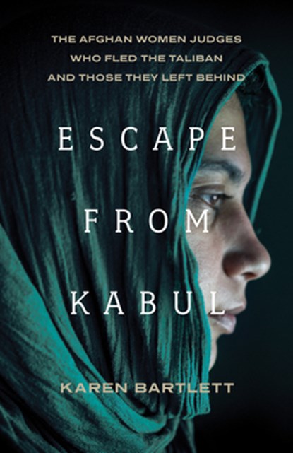 Escape from Kabul: The Afghan Women Judges Who Fled the Taliban and Those They Left Behind, Karen Bartlett - Gebonden - 9781620978733